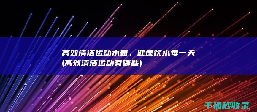 高效清洁运动水壶，健康饮水每一天 (高效清洁运动有哪些)
