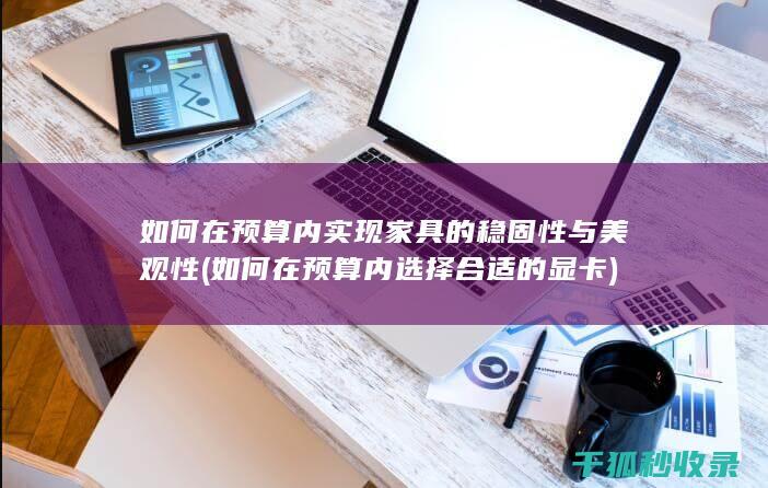 如何在预算内实现家具的稳固性与美观性 (如何在预算内选择合适的显卡)