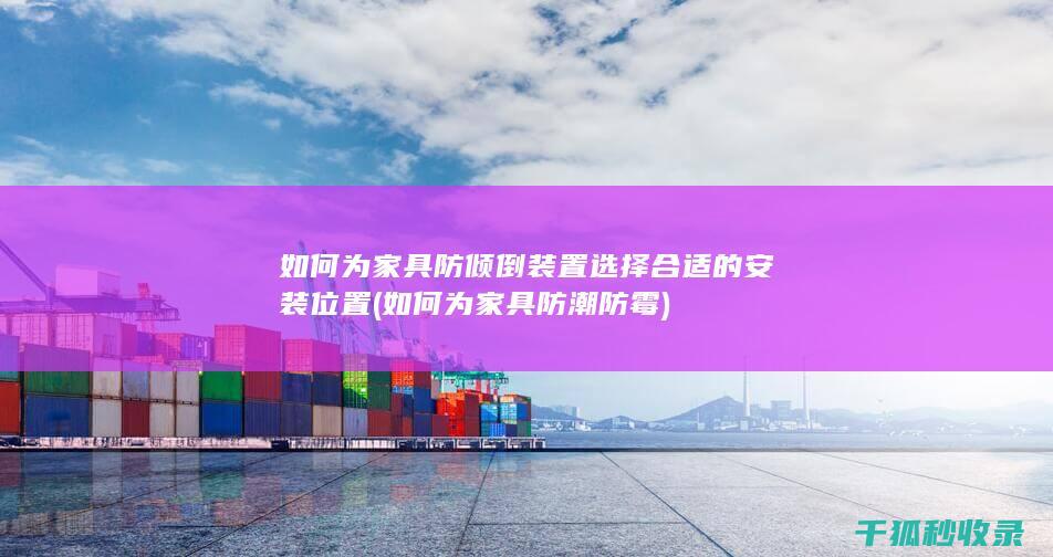 如何为家具防倾倒装置选择合适的安装位置 (如何为家具防潮防霉)