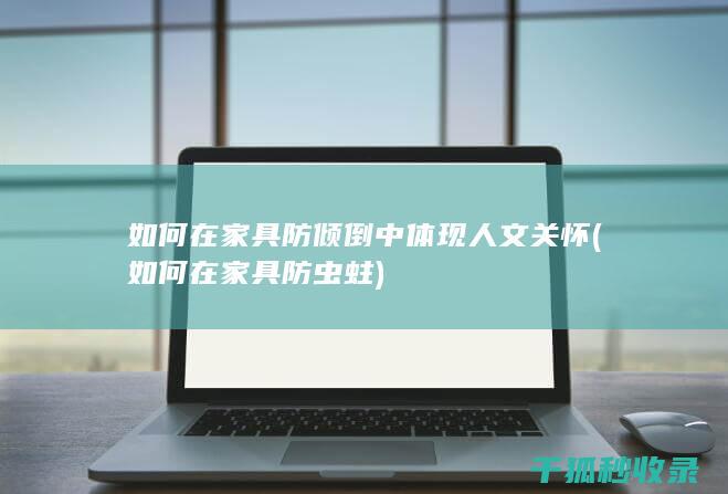 如何在家具防倾倒中体现人文关怀 (如何在家具防虫蛀)