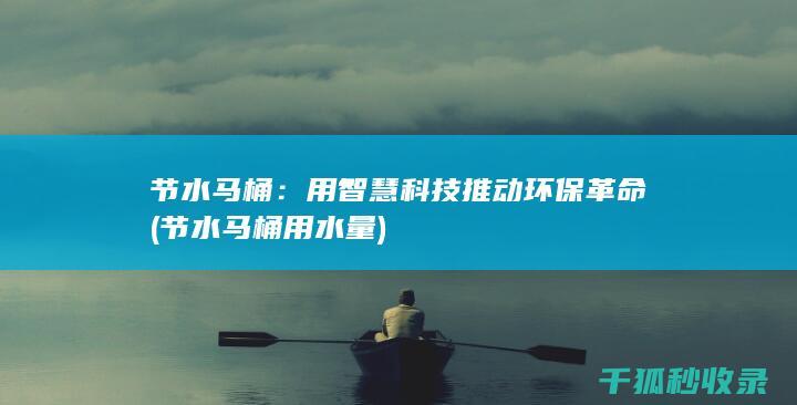 节水马桶：用智慧科技推动环保革命 (节水马桶用水量)