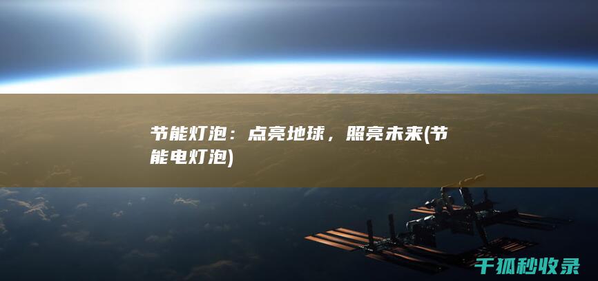节能灯泡：点亮地球，照亮未来 (节能电灯泡)