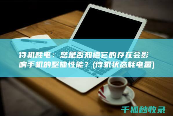 待机耗电：您是否知道它的存在会影响手机的整体性能？ (待机状态耗电量)