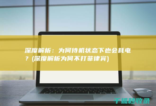 深度解析：为何待机状态下也会耗电？ (深度解析为何不打菲律宾)