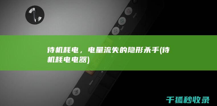 待机耗电，电量流失的隐形杀手 (待机耗电电器)