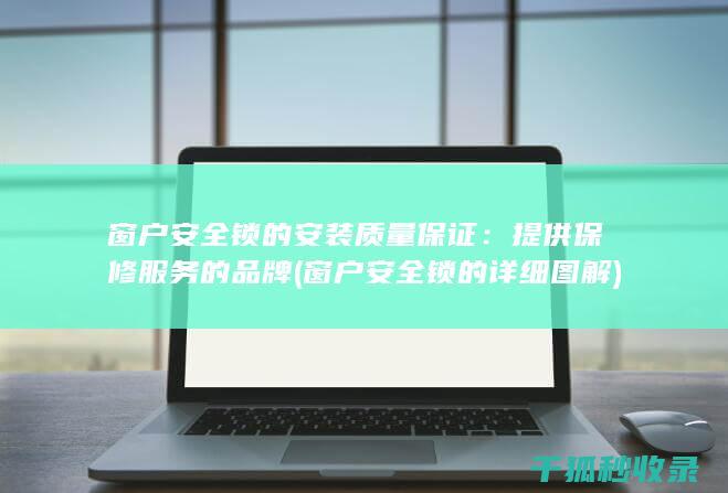 窗户安全锁的安装质量保证：提供保修服务的品牌 (窗户安全锁的详细图解)