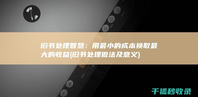 旧书处理智慧：用最小的成本换取最大的收益 (旧书处理做法及意义)