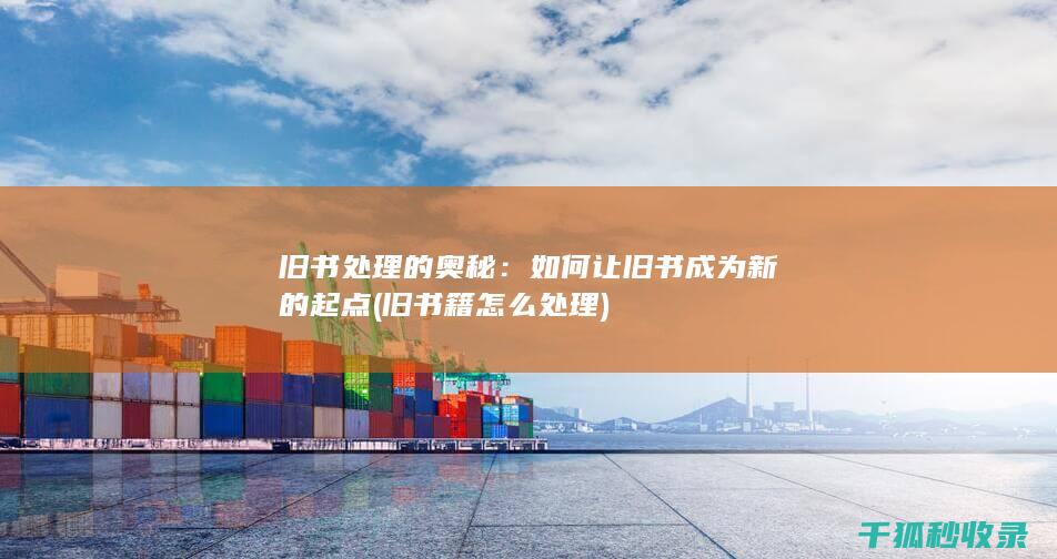 旧书处理的奥秘：如何让旧书成为新的起点 (旧书籍怎么处理)