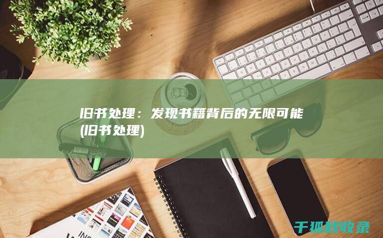 旧书处理：发现书籍背后的无限可能 (旧书 处理)