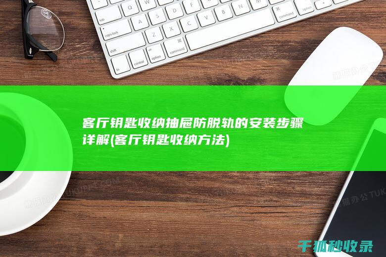 客厅钥匙收纳抽屉防脱轨的安装步骤详解 (客厅钥匙收纳方法)
