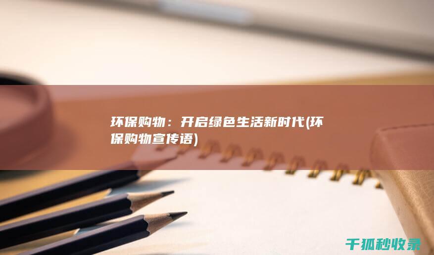 环保购物：开启绿色生活新时代 (环保购物宣传语)