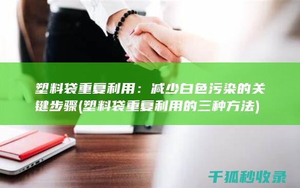 塑料袋重复利用：减少白色污染的关键步骤 (塑料袋重复利用的三种方法)