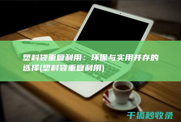 塑料袋重复利用：环保与实用并存的选择 (塑料袋重复利用)