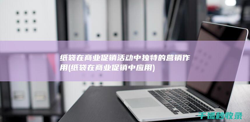 纸袋在商业促销活动中独特的营销作用 (纸袋在商业促销中应用)