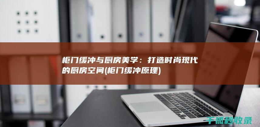 柜门缓冲与厨房美学：打造时尚现代的厨房空间 (柜门缓冲原理)