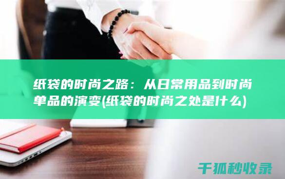 纸袋的时尚之路：从日常用品到时尚单品的演变 (纸袋的时尚之处是什么)
