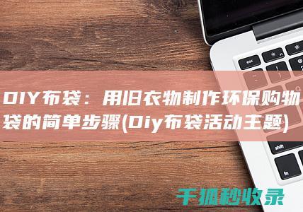 DIY布袋：用旧衣物制作环保购物袋的简单步骤 (Diy布袋活动主题)