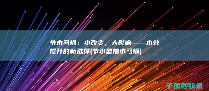 节水马桶：小改变，大影响——水效提升的新选择 (节水型抽水马桶)