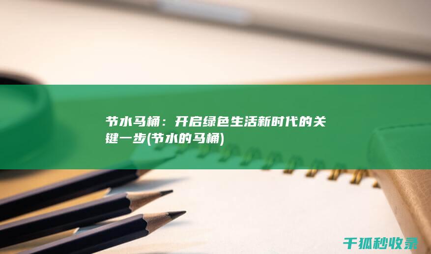 节水马桶：开启绿色生活新时代的关键一步 (节水的马桶)