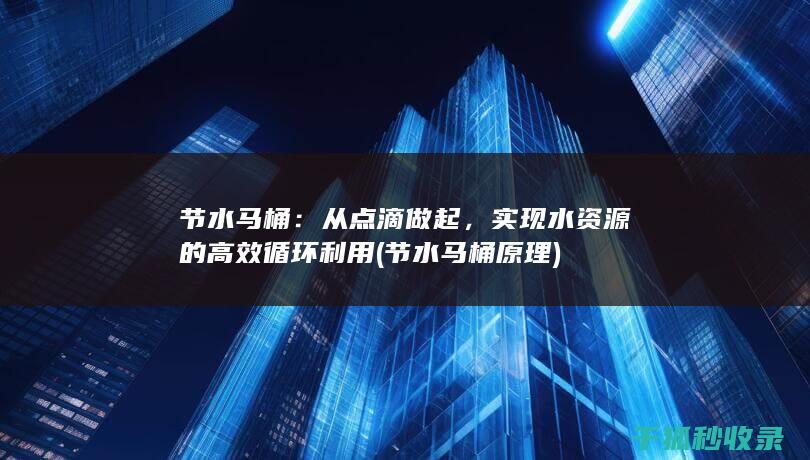 节水马桶：从点滴做起，实现水资源的高效循环利用 (节水马桶原理)