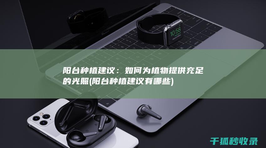 阳台种植建议：如何为植物提供充足的光照 (阳台种植建议有哪些)