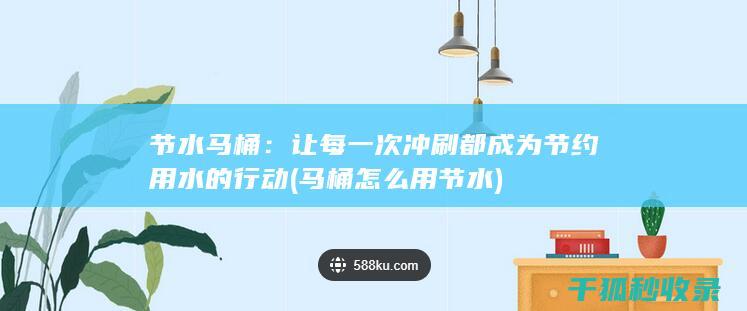节水马桶：让每一次冲刷都成为节约用水的行动 (马桶怎么用节水)
