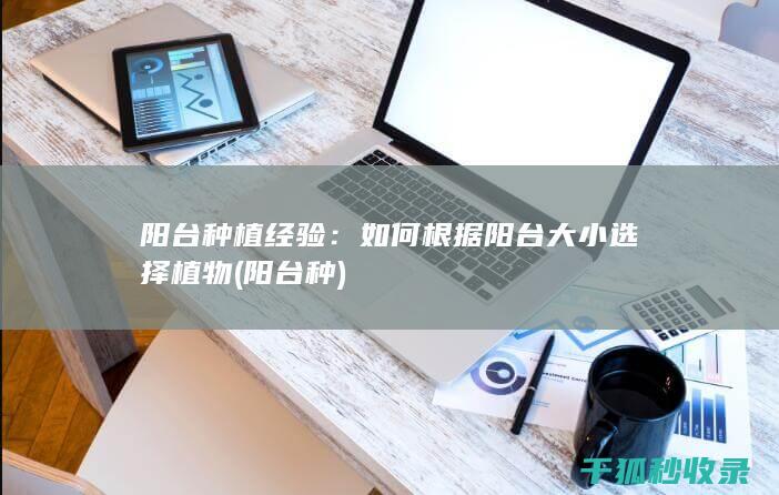 阳台种植经验：如何根据阳台大小选择植物 (阳台 种)