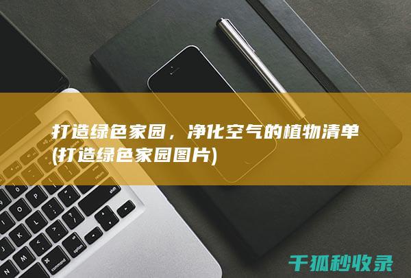 打造绿色家园，净化空气的植物清单 (打造绿色家园图片)