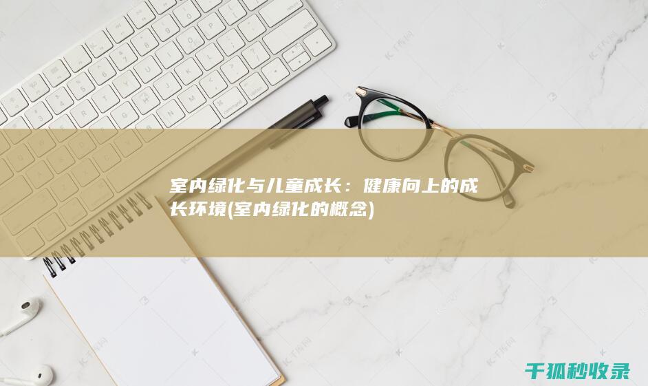 室内绿化与儿童成长：健康向上的成长环境 (室内绿化的概念)