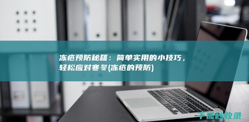 冻疮预防秘籍：简单实用的小技巧，轻松应对寒冬 (冻疮的预防)