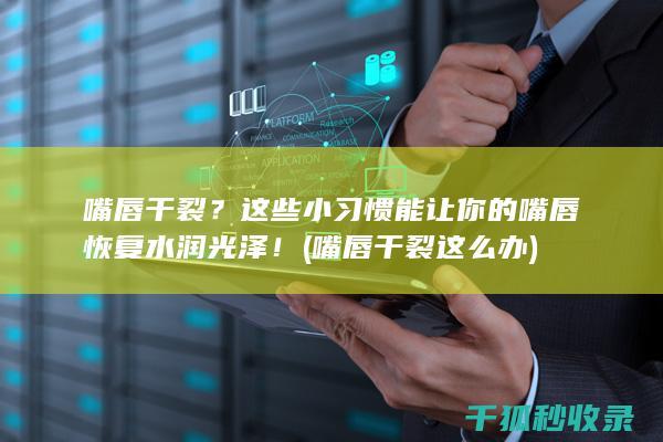 嘴唇干裂？这些小习惯能让你的嘴唇恢复水润光泽！ (嘴唇干裂这么办)