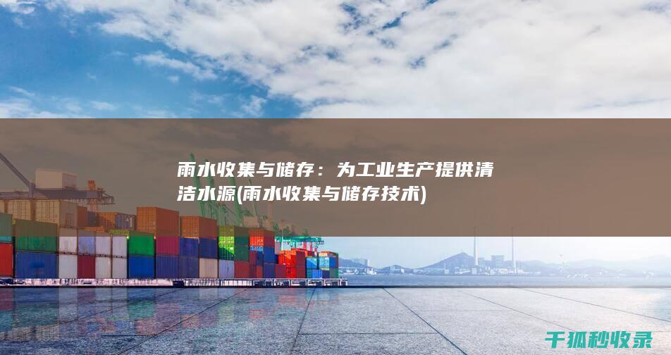 雨水收集与储存：为工业生产提供清洁水源 (雨水收集与储存技术)