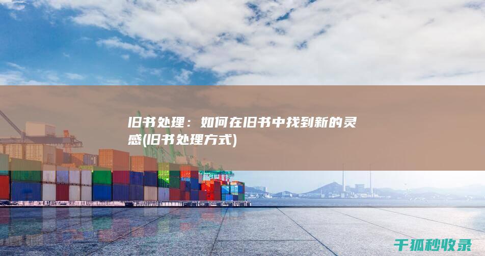 旧书处理：如何在旧书中找到新的灵感 (旧书处理方式)