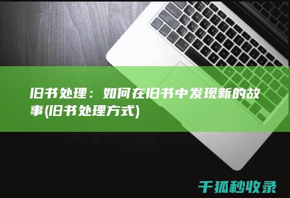 旧书处理：如何在旧书中发现新的故事 (旧书处理方式)
