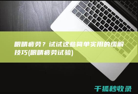 眼睛疲劳？试试这些简单实用的缓解技巧 (眼睛疲劳试验)