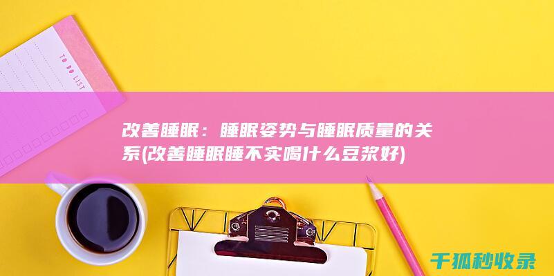 改善睡眠：睡眠姿势与睡眠质量的关系 (改善睡眠睡不实喝什么豆浆好)