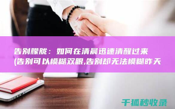 告别朦胧：如何在清晨迅速清醒过来 (告别可以模糊双眼,告别却无法模糊昨天)