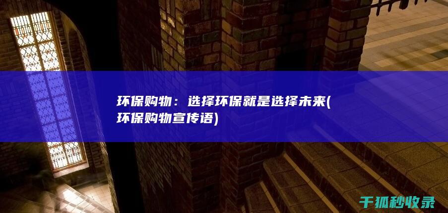环保购物：选择环保就是选择未来 (环保购物宣传语)