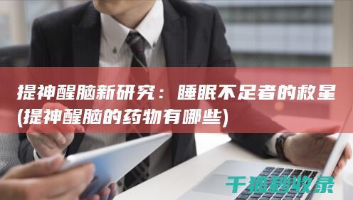 提神醒脑新研究：睡眠不足者的救星 (提神醒脑的药物有哪些)