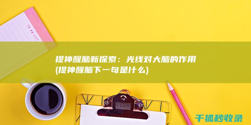 提神醒脑新探索：光线对大脑的作用 (提神醒脑下一句是什么)