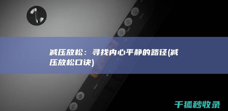 减压放松：寻找内心平静的路径 (减压放松口诀)