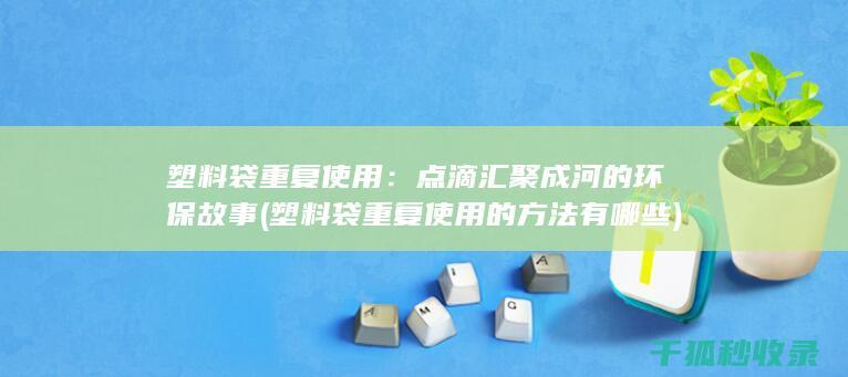 塑料袋重复使用：点滴汇聚成河的环保故事 (塑料袋重复使用的方法有哪些)