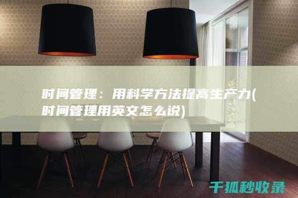 时间管理：用科学方法提高生产力 (时间管理用英文怎么说)