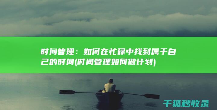 时间管理：如何在忙碌中找到属于自己的时间 (时间管理如何做计划)