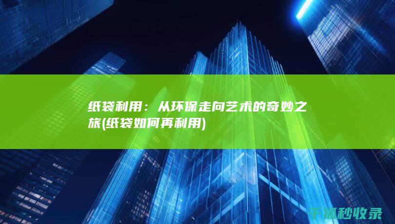 纸袋利用：从环保走向艺术的奇妙之旅 (纸袋如何再利用)
