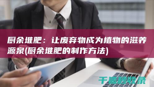 厨余堆肥：让废弃物成为植物的滋养源泉 (厨余堆肥的制作方法)