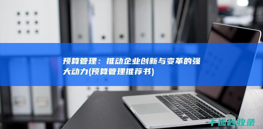 预算管理：推动企业创新与变革的强大动力 (预算管理推荐书)