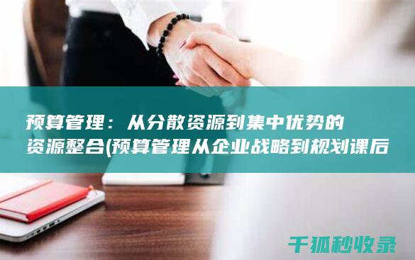 预算管理：从分散资源到集中优势的资源整合 (预算管理从企业战略到规划课后答案)