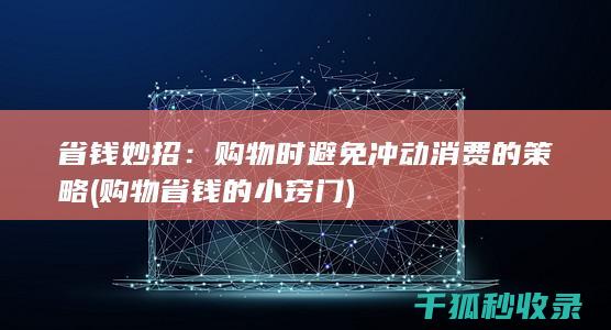 省钱妙招：购物时避免冲动消费的策略 (购物省钱的小窍门)