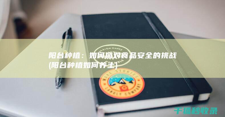 阳台种植：如何应对食品安全的挑战 (阳台种植如何养土)